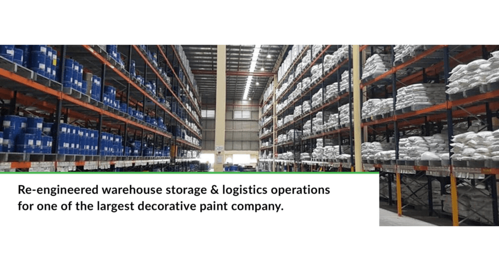 Re-engineered warehouse storage & logistics operations for one of the largest decorative paint company.